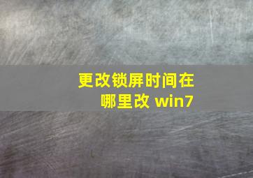 更改锁屏时间在哪里改 win7